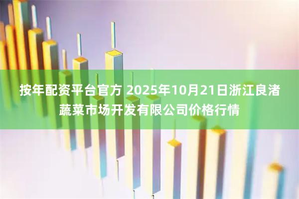 按年配资平台官方 2025年10月21日浙江良渚蔬菜市场开发有限公司价格行情