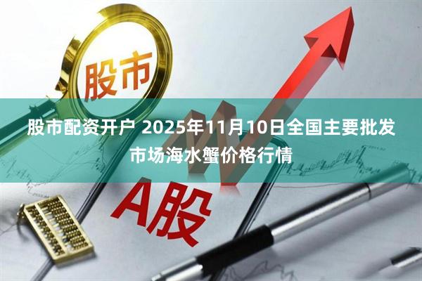 股市配资开户 2025年11月10日全国主要批发市场海水蟹价格行情