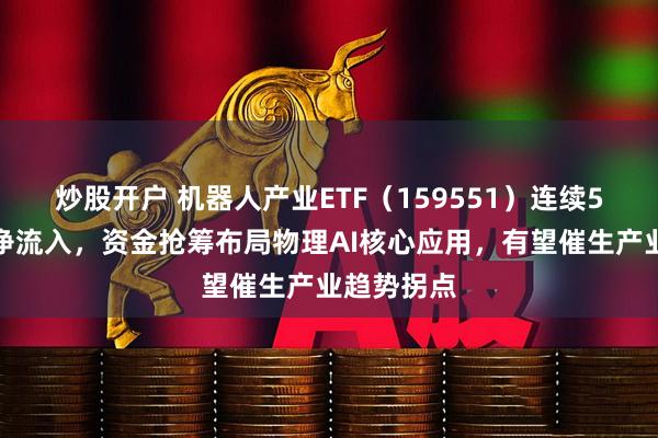 炒股开户 机器人产业ETF（159551）连续5日迎资金净流入，资金抢筹布局物理AI核心应用，有望催生产业趋势拐点