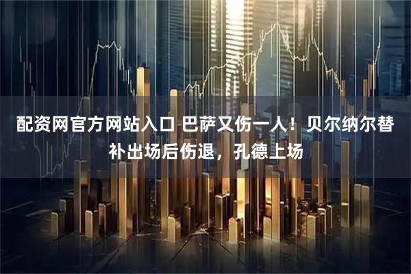 配资网官方网站入口 巴萨又伤一人！贝尔纳尔替补出场后伤退，孔德上场