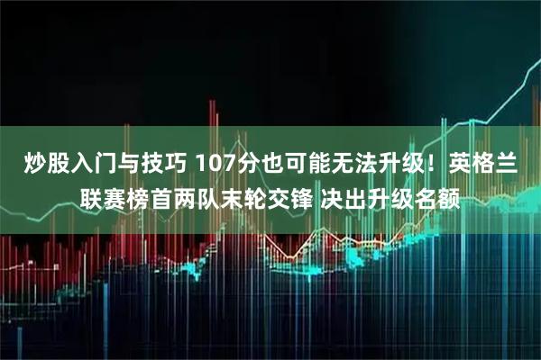 炒股入门与技巧 107分也可能无法升级！英格兰联赛榜首两队末轮交锋 决出升级名额