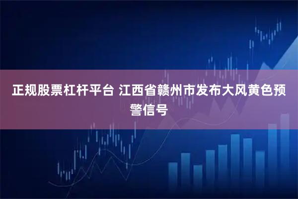 正规股票杠杆平台 江西省赣州市发布大风黄色预警信号