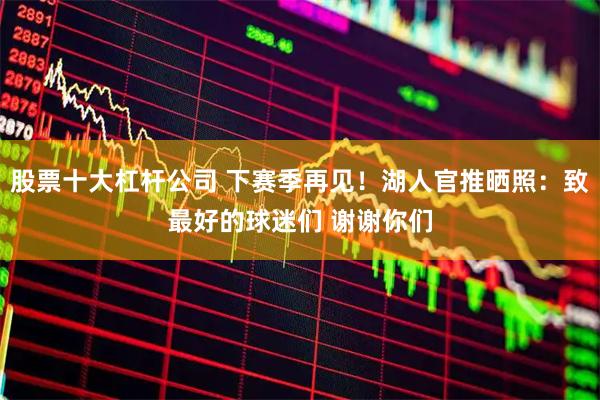 股票十大杠杆公司 下赛季再见！湖人官推晒照：致最好的球迷们 谢谢你们
