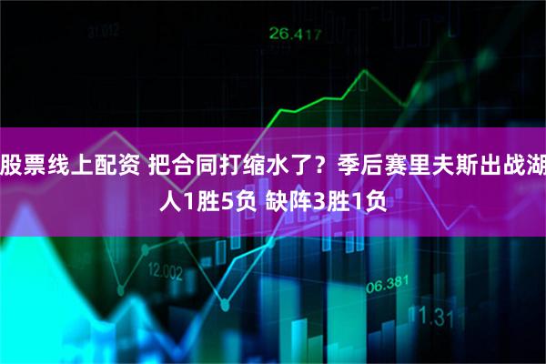股票线上配资 把合同打缩水了？季后赛里夫斯出战湖人1胜5负 缺阵3胜1负