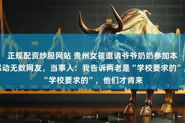 正规配资炒股网站 贵州女孩邀请爷爷奶奶参加本科毕业典礼感动无数网友，当事人：我告诉两老是“学校要求的”，他们才肯来