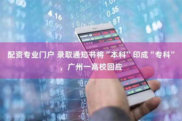 配资专业门户 录取通知书将“本科”印成“专科”，广州一高校回应