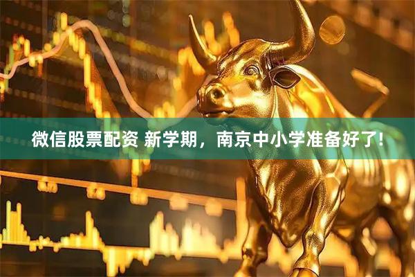 微信股票配资 新学期，南京中小学准备好了!